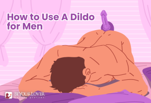 How to Use a Dildo for Men: How to Start, What to Expect, and How to Enjoy It
